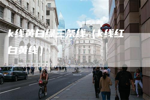 k线黄白绿三条线（k线红白黄线）