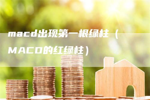 macd出现第一根绿柱（MACD的红绿柱）