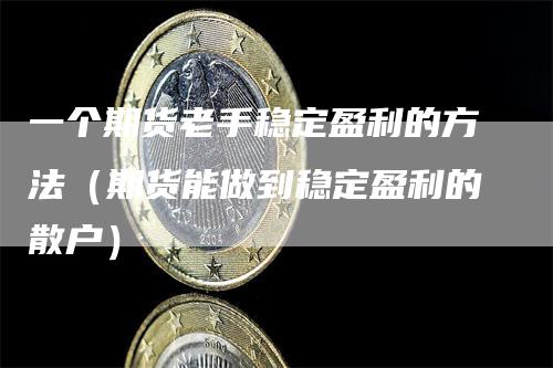 一个期货老手稳定盈利的方法（期货能做到稳定盈利的散户）