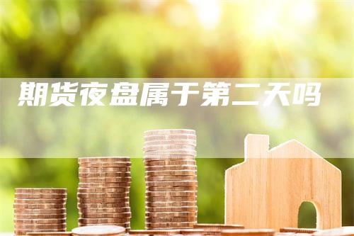 期货夜盘属于第二天吗