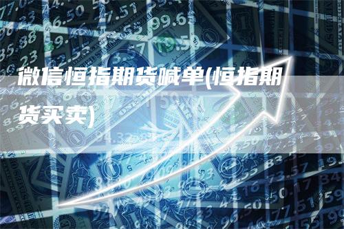 微信恒指期货喊单(恒指期货买卖)