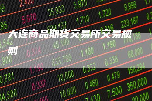 大连商品期货交易所交易规则