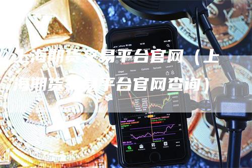 上海期货交易平台官网（上海期货交易平台官网查询）