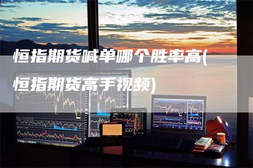 恒指期货喊单哪个胜率高(恒指期货高手视频)