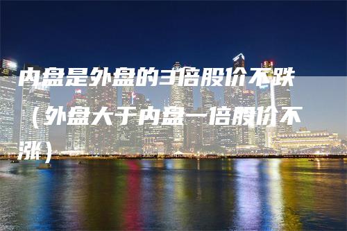 内盘是外盘的3倍股价不跌（外盘大于内盘一倍股价不涨）