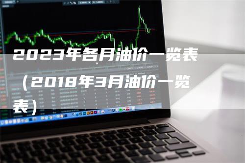 2023年各月油价一览表（2018年3月油价一览表）