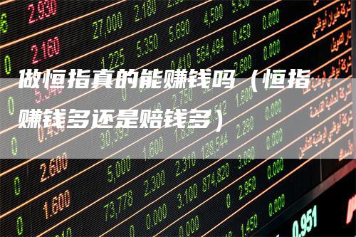 做恒指真的能赚钱吗（恒指赚钱多还是赔钱多）