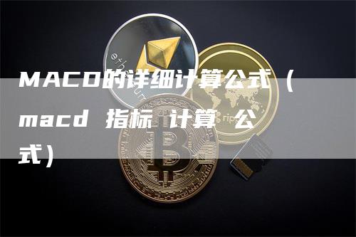 MACD的详细计算公式（macd 指标 计算 公式）