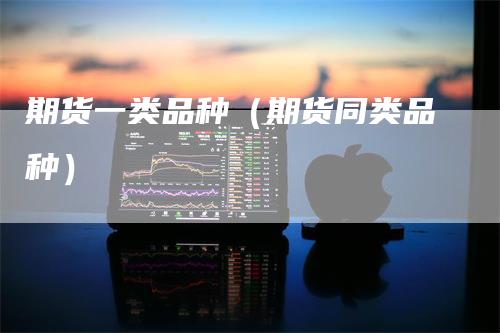 期货一类品种（期货同类品种）