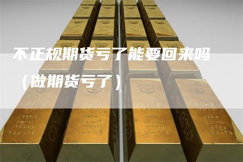 不正规期货亏了能要回来吗（做期货亏了）