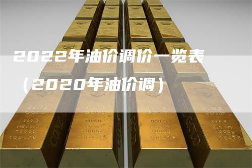 2022年油价调价一览表（2020年油价调）