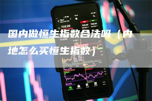 国内做恒生指数合法吗（内地怎么买恒生指数）