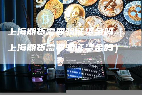 上海期货需要验证资金吗（上海期货需要验证资金吗）