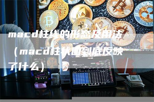 macd柱线的形态及用法（macd柱状图到底反映了什么）