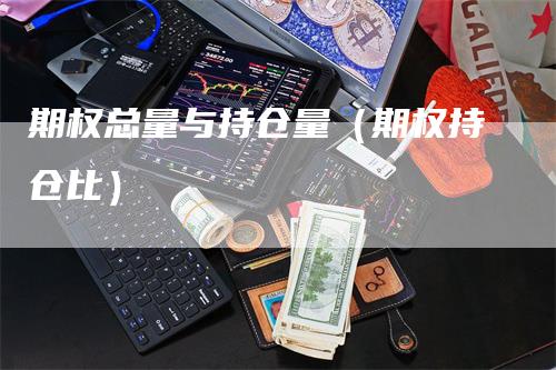 期权总量与持仓量（期权持仓比）