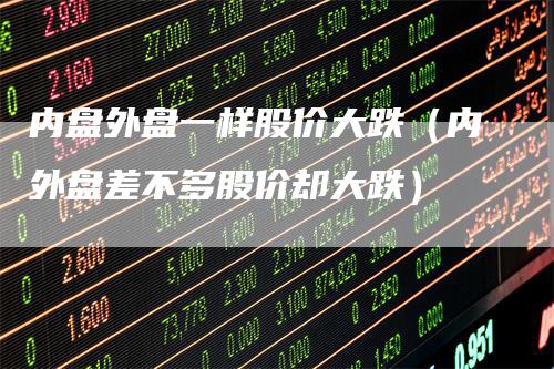 内盘外盘一样股价大跌（内外盘差不多股价却大跌）