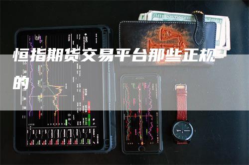 恒指期货交易平台那些正规的