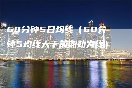 60分钟5日均线（60分钟5均线大于前期劲为线）