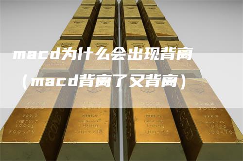 macd为什么会出现背离（macd背离了又背离）