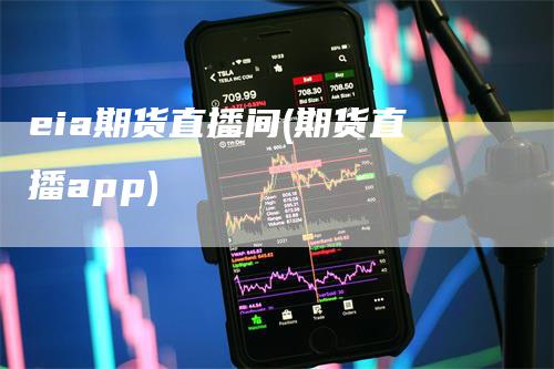 eia期货直播间(期货直播app)
