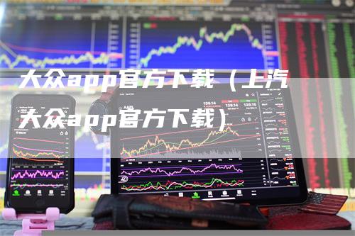 大众app官方下载（上汽大众app官方下载）