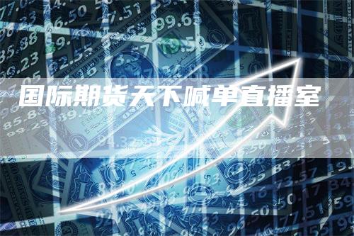 国际期货天下喊单直播室