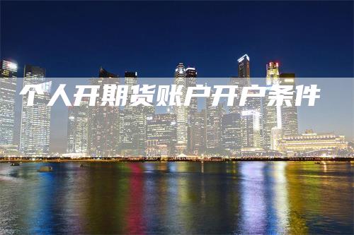 个人开期货账户开户条件