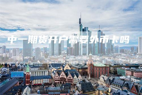中一期货开户需要外币卡吗