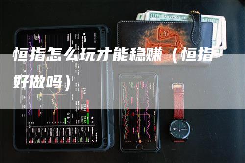 恒指怎么玩才能稳赚（恒指好做吗）