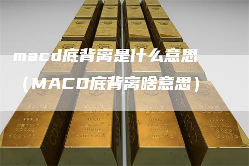 macd底背离是什么意思（MACD底背离啥意思）