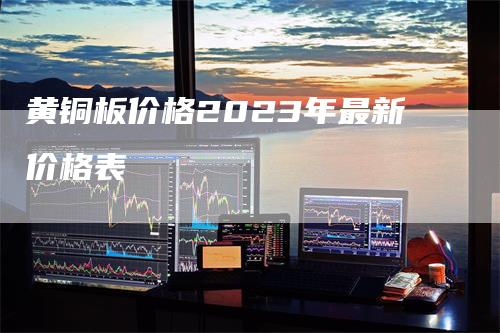 黄铜板价格2023年最新价格表