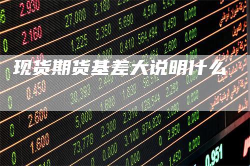 现货期货基差大说明什么