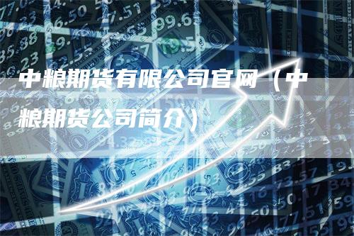 中粮期货有限公司官网(中粮期货公司简介)