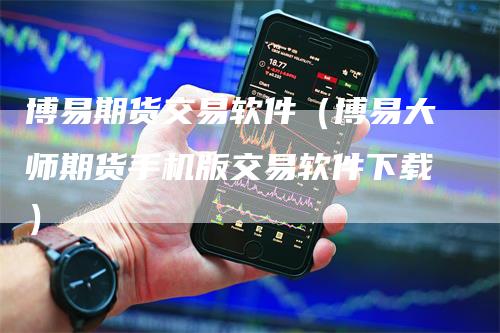 博易期货交易软件（博易大师期货手机版交易软件下载）