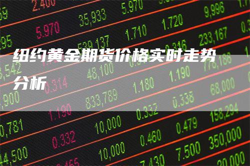 纽约黄金期货价格实时走势分析