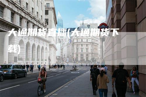 大通期货直播(大通期货下载)