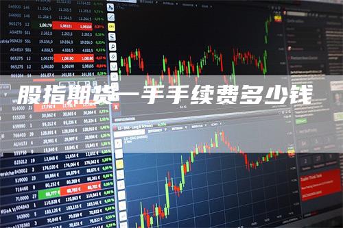 股指期货一手手续费多少钱