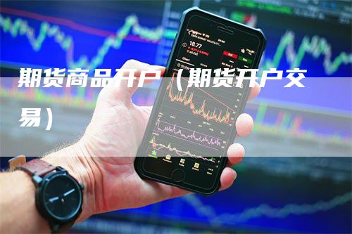 期货商品开户（期货开户交易）
