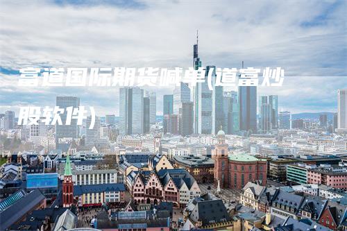 富道国际期货喊单(道富炒股软件)