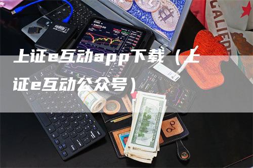 上证e互动app下载（上证e互动公众号）