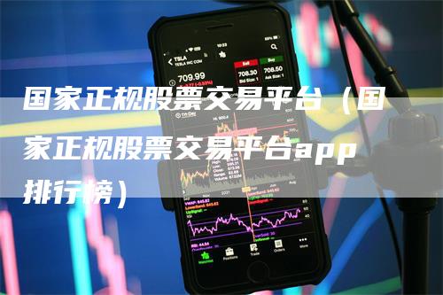 国家正规股票交易平台（国家正规股票交易平台app排行榜）