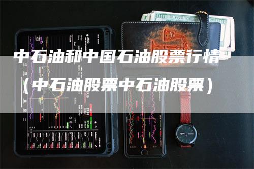 中石油和中国石油股票行情（中石油股票中石油股票）