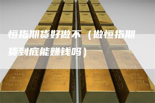 恒指期货好做不（做恒指期货到底能赚钱吗）