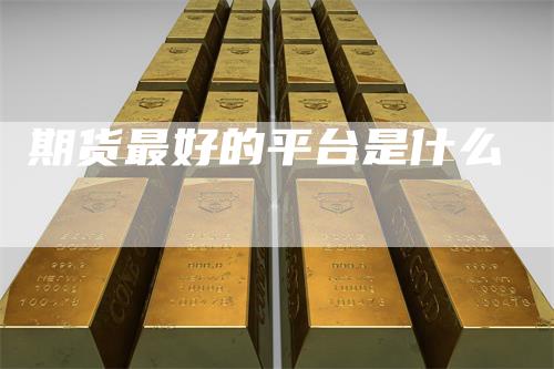 期货最好的平台是什么