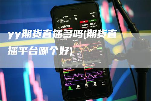 yy期货直播多吗(期货直播平台哪个好)