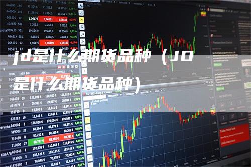 jd是什么期货品种（JD是什么期货品种）