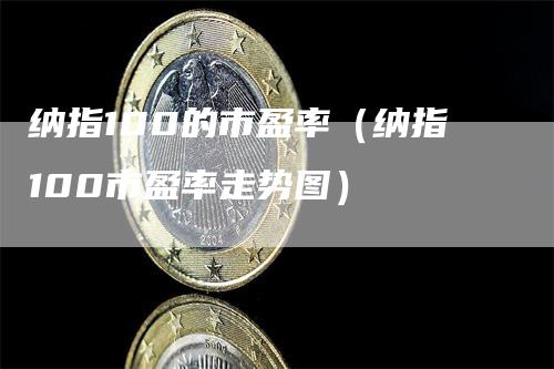 纳指100的市盈率（纳指100市盈率走势图）
