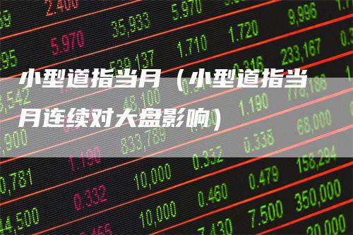 小型道指当月（小型道指当月连续对大盘影响）