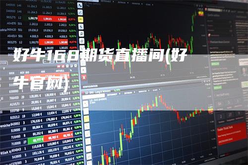 好牛168期货直播间(好牛官网)