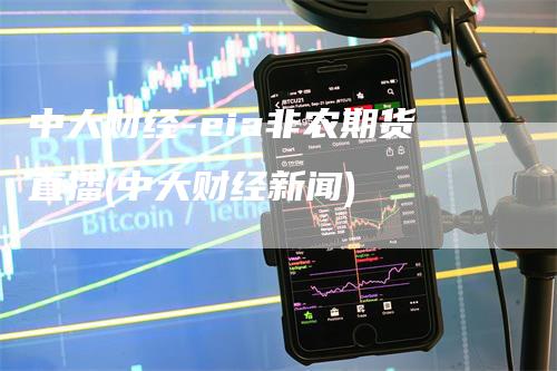 中大财经-eia非农期货直播(中大财经新闻)